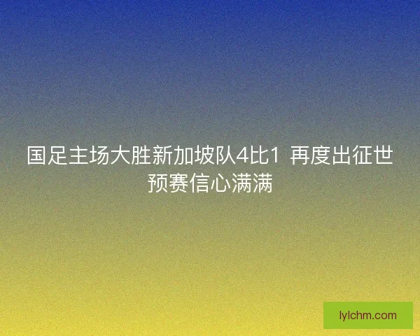 国足主场大胜新加坡队4比1 再度出征世预赛信心满满