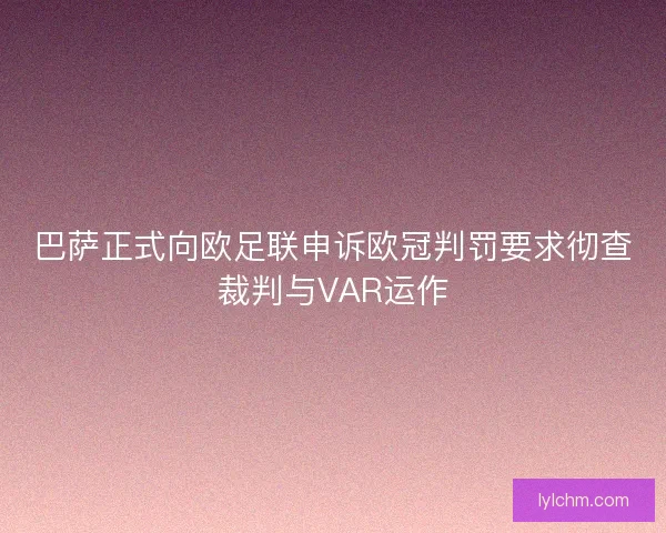 巴萨正式向欧足联申诉欧冠判罚要求彻查裁判与VAR运作